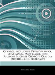 Articles On Cyborgs, including Kevin Warwick, Steve Mann, Matt Nagle, Jesse Sullivan, Michael Chorost, Claudia Mitchell, Neil Harbisson,1243954213,9781243954213