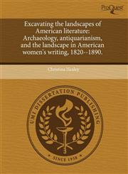 Excavating the landscapes of American literature Archaeology, antiquarianism, and the landscape in American women's writing, 1820--1890.,124362115X,9781243621153