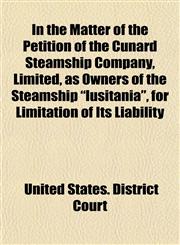 In the Matter of the Petition of the Cunard Steamship Company, Limited, as Owners of the Steamship "lusitania", for Limitation of Its Liability,1152179179,9781152179172