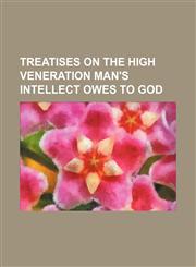 Treatises on the high veneration man's intellect owes to God,1150322152,9781150322150