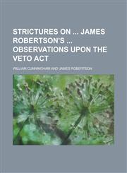 Strictures on  James Robertson's  observations upon the Veto act,1234390604,9781234390600
