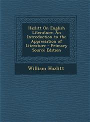 Hazlitt on English Literature An Introduction to the Appreciation of Literature,1289472823,9781289472825