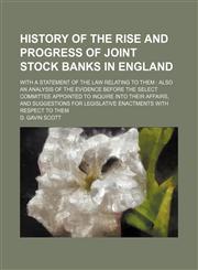 History of the Rise and Progress of Joint Stock Banks in England; With a Statement of the Law Relating to Them Also an Analysis of the Evidence Before,1235809684,9781235809682