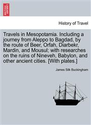 Travels in Mesopotamia. Including a journey from Aleppo to Bagdad, by the route of Beer, Orfah, Diarbekr, Mardin, and Mousul; with researches on the ruins of Nineveh, Babylon, and other ancient cities. [With plates.] vol. II,1241501459,9781241501457