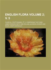 English Flora Volume 2; v. 5 ; Class 24, Cryptogamia, Pt. 2, comprising the fungi,113083056X,9781130830569