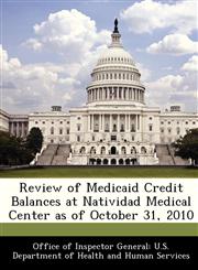Review of Medicaid Credit Balances at Natividad Medical Center as of October 31, 2010,1288339704,9781288339709