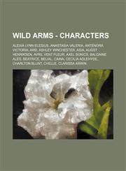 Wild Arms - Characters Alexia Lynn Elesius, Anastasia Valeria, Antenora Victoria, Ard, Ashley Winchester, Asia, Augst Henriksen, Avril Vent Fleur, Axel Sonics, Balgaine Ales, Beatrice, Belial, Caina, Cecilia Adlehyde, Charlton Blunt, Chelle, Clarissa Arw,1234780828,9781234780821
