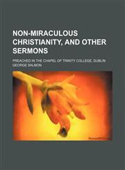 Non-miraculous Christianity, and other sermons; preached in the chapel of Trinity College, Dublin,1236430611,9781236430618