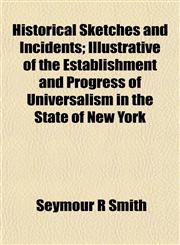 Historical Sketches and Incidents; Illustrative of the Establishment and Progress of Universalism in the State of New York,115500728X,9781155007281