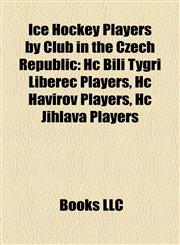 Ice Hockey Players by Club in the Czech Republic Hc Bílí Tygři Liberec Players, Hc Havířov Players, Hc Jihlava Players,1157853838,9781157853831