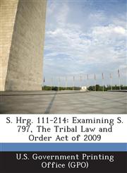S. Hrg. 111-214 Examining S. 797, the Tribal Law and Order Act of 2009,1289378142,9781289378141
