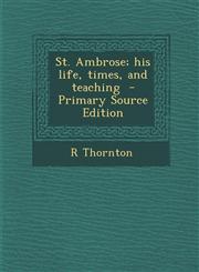 St. Ambrose; His Life, Times, and Teaching - Primary Source Edition,1294643576,9781294643579