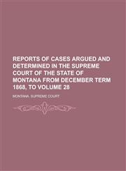 Reports of Cases Argued and Determined in the Supreme Court of the State of Montana from December Term 1868, to Volume 28,1234258226,9781234258221