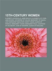 15th-century women Elizabeth Woodville, Anne Neville, Elizabeth of York, Jane Shore, Catherine of Valois, Margaret of Anjou,1158169205,9781158169207