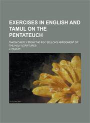 Exercises in English and Tamul on the pentateuch; taken chiefly from the Rev. Sellon's Abridgment of the Holy scriptures,1230188185,9781230188188