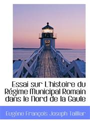 Essai Sur L'Histoire Du R Gime Municipal Romain Dans Le Nord de La Gaule,1115714899,9781115714891