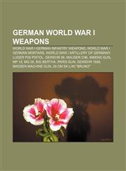 German World War I weapons World War I German infantry weapons, World War I German mortars, World War I artillery of Germany, Luger P08 pistol,1158130562,9781158130566