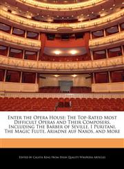 Enter the Opera House The Top-Rated Most Difficult Operas and Their Composers, Including The Barber of Seville, I Puritani, The Magic Flute, Ariadne auf Naxos, and More,1241688443,9781241688448