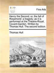Henry the Second; or, the fall of Rosamond a tragedy; as it is performed at the Theatre-Royal, Covent-Garden. Written by Thomas Hull. The second edition.,1170126049,9781170126042