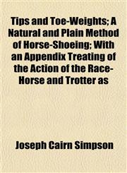 Tips and Toe-Weights; A Natural and Plain Method of Horse-Shoeing; With an Appendix Treating of the Action of the Race-Horse and Trotter as,1153182033,9781153182034