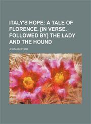 Italy's hope;  a tale of Florence. [In verse. Followed by] The lady and the hound,113086880X,9781130868807
