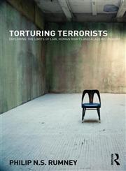 Torturing Terrorists Exploring the Limits of Law, Human Rights and Academic Inquiry,0415671639,9780415671637