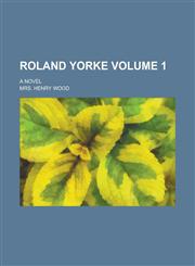 Roland Yorke; A Novel Volume 1,1236948521,9781236948526