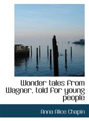 Wonder tales from Wagner, told for young people,1117263487,9781117263489