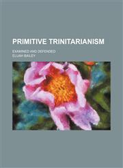 Primitive Trinitarianism; Examined and Defended,1151272337,9781151272331