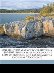 One hundred years of book auctions, 1807-1907. Being a brief record of the firm of Hodgson and Co. (commonly known as "Hodgsons"),1178237109,9781178237108