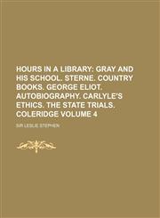 Hours in a Library Volume 4; Gray and His School. Sterne. Country Books. George Eliot. Autobiography. Carlyle's Ethics. the State Trials. Coleridge,1235242374,9781235242373