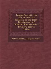 Joseph Fawcett, the Art of War Its Relation to the Early Development of William Wordsworth - Primary Source Edition,1295439506,9781295439508