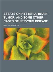 Essays on Hysteria, Brain-Tumor, and Some Other Cases of Nervous Disease,1230227105,9781230227108