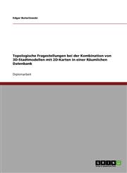 Topologische Fragestellungen Bei Der Kombination Von 3D-Stadtmodellen Mit 2D-Karten in Einer Raumlichen Datenbank,3640455932,9783640455935