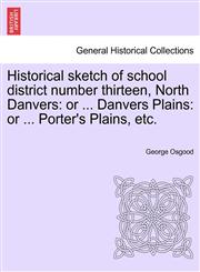 Historical sketch of school district number thirteen, North Danvers or ... Danvers Plains: or ... Porter's Plains, etc.,1241417229,9781241417222