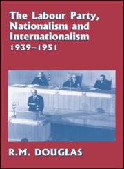 The Labour Party, Nationalism and Internationalism, 1939-1951,0714655236,9780714655239