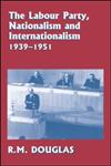 The Labour Party, Nationalism and Internationalism, 1939-1951,0714655236,9780714655239