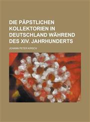 Die Päpstlichen Kollektorien in Deutschland Während Des Xiv. Jahrhunderts,1235194000,9781235194009