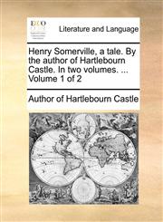 Henry Somerville, a tale. By the author of Hartlebourn Castle. In two volumes. ...  Volume 1 of 2,1140660543,9781140660545