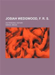 Josiah Wedgwood, F. R. S.; His Personal History,1150562862,9781150562860