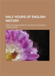 Half Hours of English History; From the Roman Period to the Death of Elizabeth,1150066458,9781150066450