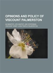 Opinions and Policy of Viscount Palmerston; As Minister, Diplomatist, and Statesman,1234128705,9781234128708