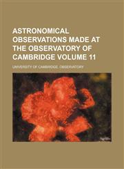 Astronomical observations made at the Observatory of Cambridge Volume 11,1236434935,9781236434937
