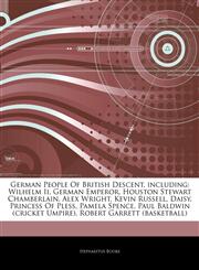 Articles On German People Of British Descent, including Wilhelm Ii, German Emperor, Houston Stewart Chamberlain, Alex Wright, Kevin Russell, Daisy, Princess Of Pless, Pamela Spence, Paul Baldwin (cricket Umpire),1242791663,9781242791666