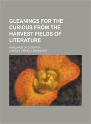Gleanings for the Curious from the Harvest Fields of Literature; A Melange of Excerpta,1150444924,9781150444920