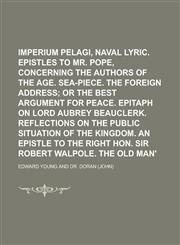 Imperium Pelagi, a naval lyric. Epistles to Mr. Pope, concerning the authors of the age. Sea-piece. The foreign address,1236966074,9781236966070
