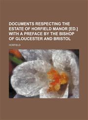 Documents respecting the estate of Horfield manor [ed.] with a preface by the bishop of Gloucester and Bristol,1151391883,9781151391889