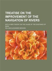 Treatise on the Improvement of the Navigation of Rivers; With a New Theory on the Cause of the Existence of Bars,1151664251,9781151664259