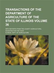 Transactions of the Department of Agriculture of the State of Illinois; with reports from the county agricultural societies for the year Volume 36,1234070677,9781234070670