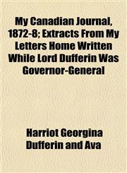 My Canadian Journal, 1872-8; Extracts From My Letters Home Written While Lord Dufferin Was Governor-General,1152675095,9781152675094